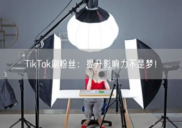 TikTok刷粉丝：提升影响力不是梦！